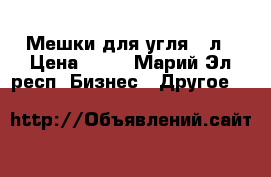 Мешки для угля 15л › Цена ­ 10 - Марий Эл респ. Бизнес » Другое   